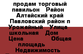 продам торговый павильон › Район ­ Алтайский край,Павловский район,п.Урожайный › Улица ­ школьная › Дом ­ 2 › Цена ­ 115 000 › Общая площадь ­ 16 -  Недвижимость » Помещения продажа   